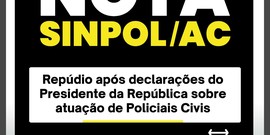 NOTA SINPOL/AC Repúdio após declarações do Presidente da República sobre atuação de Policiais Civis